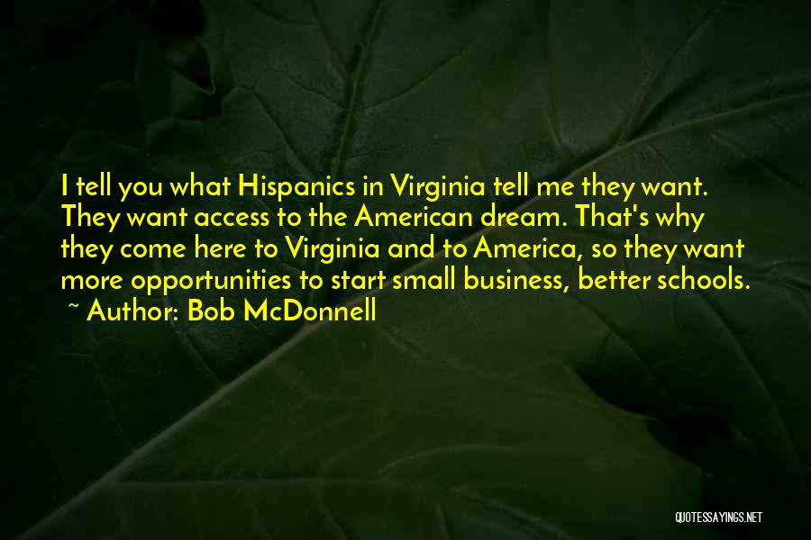 Bob McDonnell Quotes: I Tell You What Hispanics In Virginia Tell Me They Want. They Want Access To The American Dream. That's Why