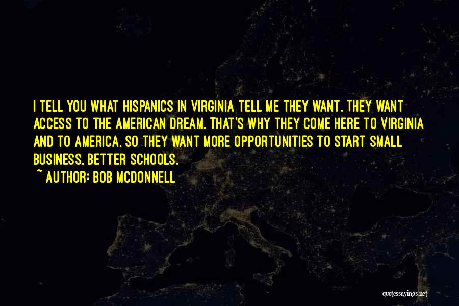 Bob McDonnell Quotes: I Tell You What Hispanics In Virginia Tell Me They Want. They Want Access To The American Dream. That's Why