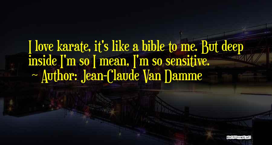 Jean-Claude Van Damme Quotes: I Love Karate, It's Like A Bible To Me. But Deep Inside I'm So I Mean, I'm So Sensitive.