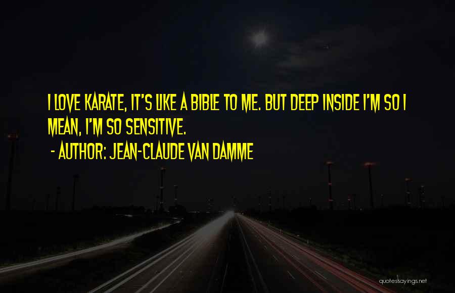 Jean-Claude Van Damme Quotes: I Love Karate, It's Like A Bible To Me. But Deep Inside I'm So I Mean, I'm So Sensitive.