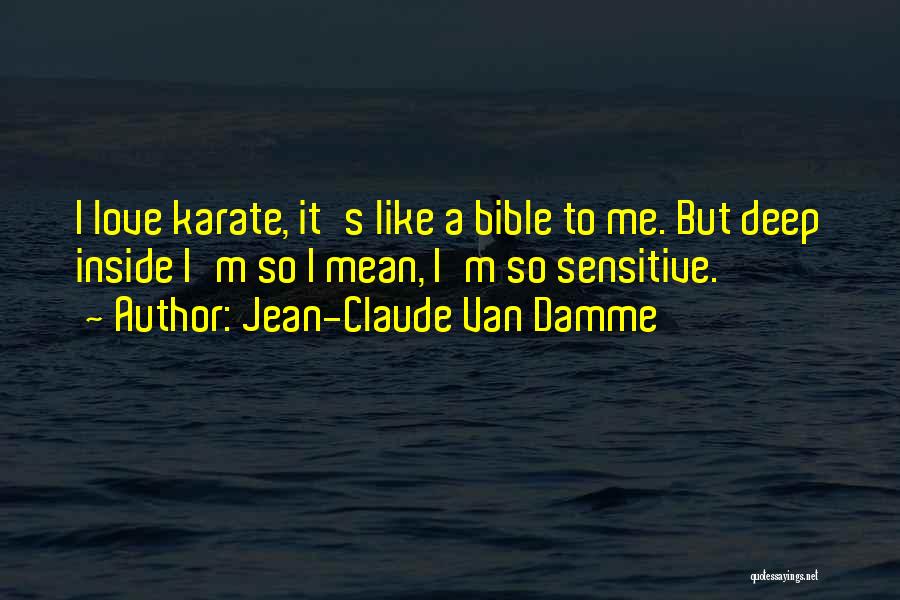 Jean-Claude Van Damme Quotes: I Love Karate, It's Like A Bible To Me. But Deep Inside I'm So I Mean, I'm So Sensitive.