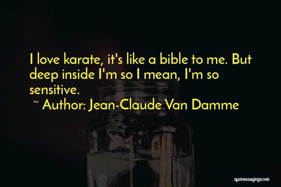 Jean-Claude Van Damme Quotes: I Love Karate, It's Like A Bible To Me. But Deep Inside I'm So I Mean, I'm So Sensitive.