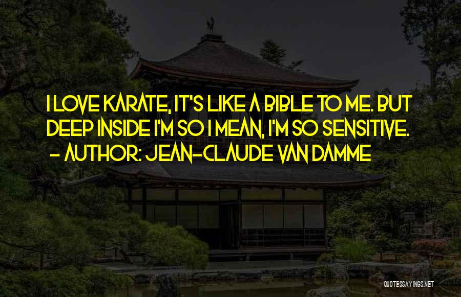 Jean-Claude Van Damme Quotes: I Love Karate, It's Like A Bible To Me. But Deep Inside I'm So I Mean, I'm So Sensitive.