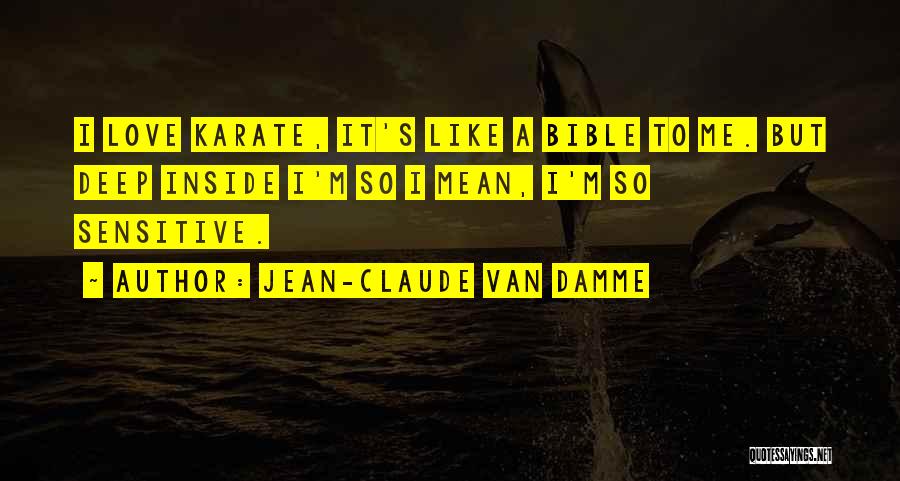 Jean-Claude Van Damme Quotes: I Love Karate, It's Like A Bible To Me. But Deep Inside I'm So I Mean, I'm So Sensitive.