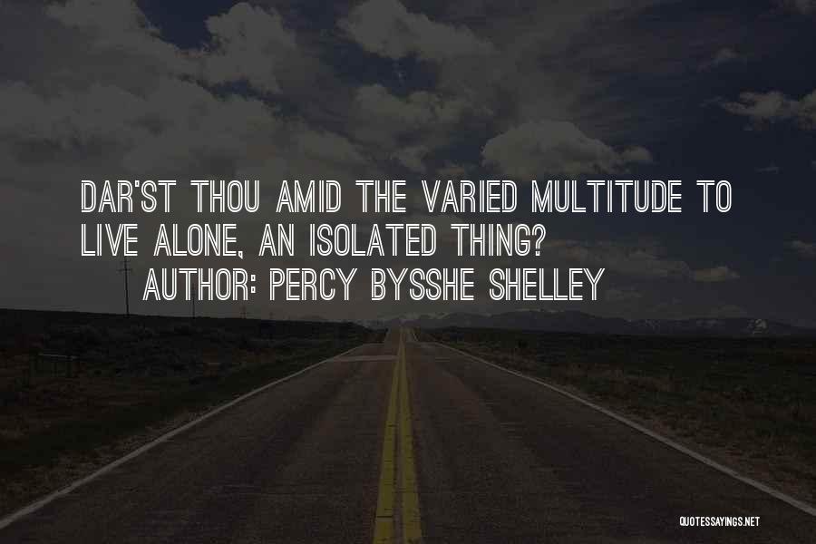 Percy Bysshe Shelley Quotes: Dar'st Thou Amid The Varied Multitude To Live Alone, An Isolated Thing?