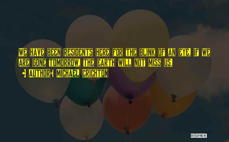 Michael Crichton Quotes: We Have Been Residents Here For The Blink Of An Eye. If We Are Gone Tomorrow, The Earth Will Not