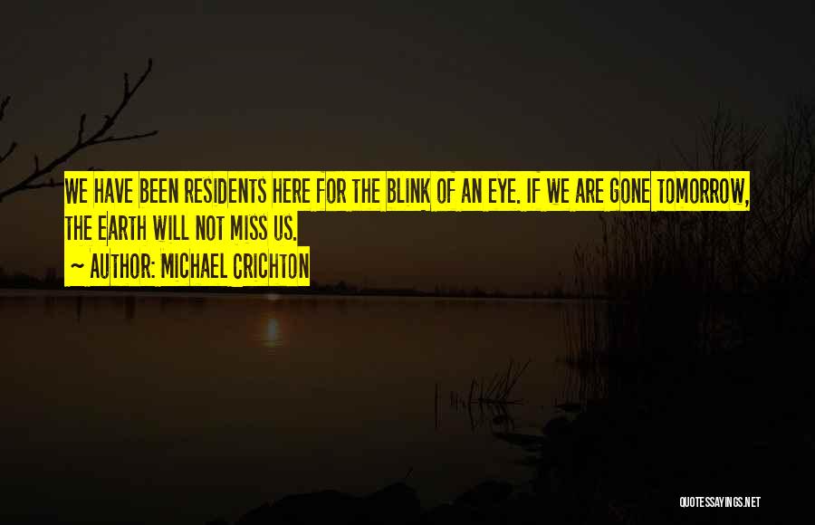 Michael Crichton Quotes: We Have Been Residents Here For The Blink Of An Eye. If We Are Gone Tomorrow, The Earth Will Not