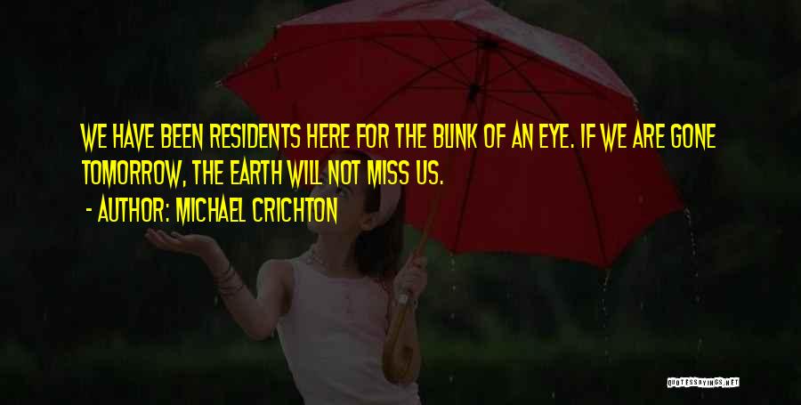Michael Crichton Quotes: We Have Been Residents Here For The Blink Of An Eye. If We Are Gone Tomorrow, The Earth Will Not