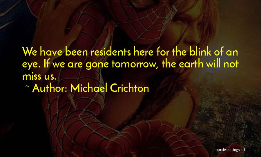 Michael Crichton Quotes: We Have Been Residents Here For The Blink Of An Eye. If We Are Gone Tomorrow, The Earth Will Not