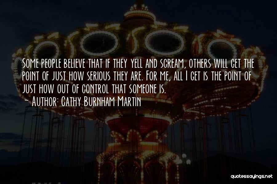 Cathy Burnham Martin Quotes: Some People Believe That If They Yell And Scream, Others Will Get The Point Of Just How Serious They Are.
