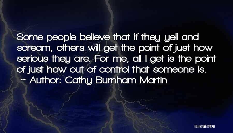 Cathy Burnham Martin Quotes: Some People Believe That If They Yell And Scream, Others Will Get The Point Of Just How Serious They Are.