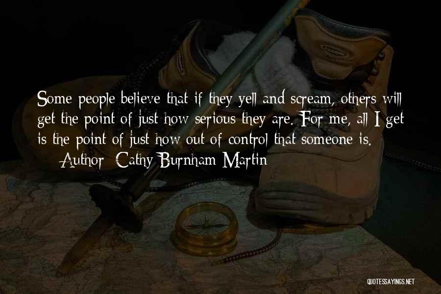 Cathy Burnham Martin Quotes: Some People Believe That If They Yell And Scream, Others Will Get The Point Of Just How Serious They Are.