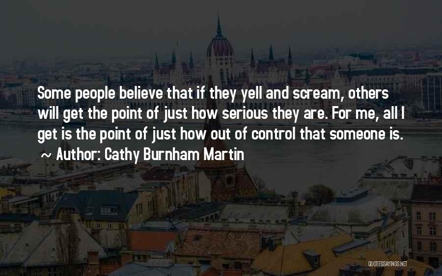 Cathy Burnham Martin Quotes: Some People Believe That If They Yell And Scream, Others Will Get The Point Of Just How Serious They Are.