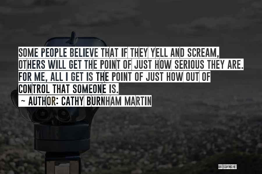 Cathy Burnham Martin Quotes: Some People Believe That If They Yell And Scream, Others Will Get The Point Of Just How Serious They Are.