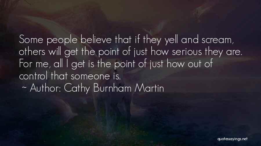 Cathy Burnham Martin Quotes: Some People Believe That If They Yell And Scream, Others Will Get The Point Of Just How Serious They Are.