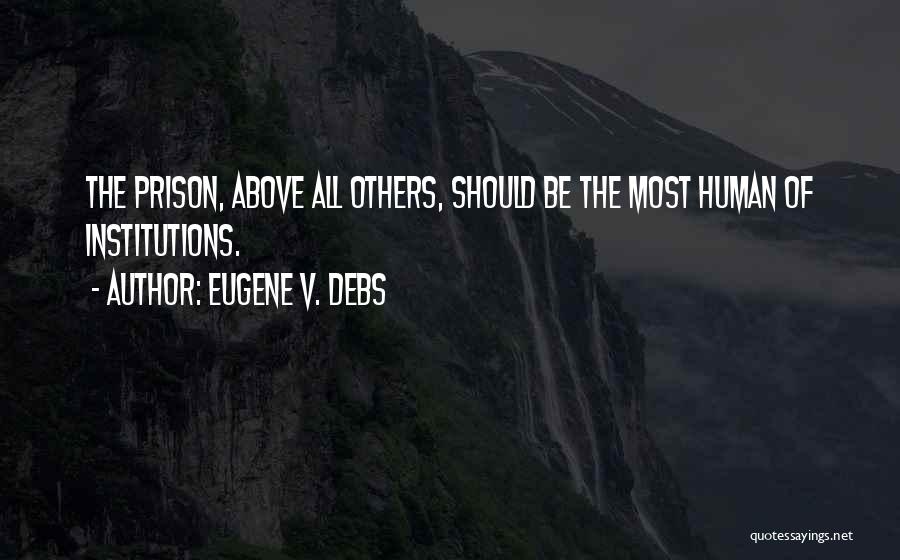 Eugene V. Debs Quotes: The Prison, Above All Others, Should Be The Most Human Of Institutions.