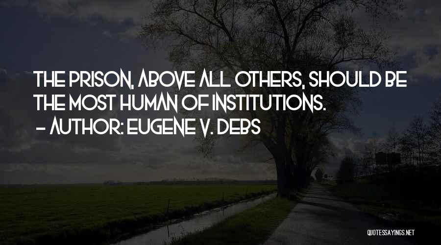 Eugene V. Debs Quotes: The Prison, Above All Others, Should Be The Most Human Of Institutions.