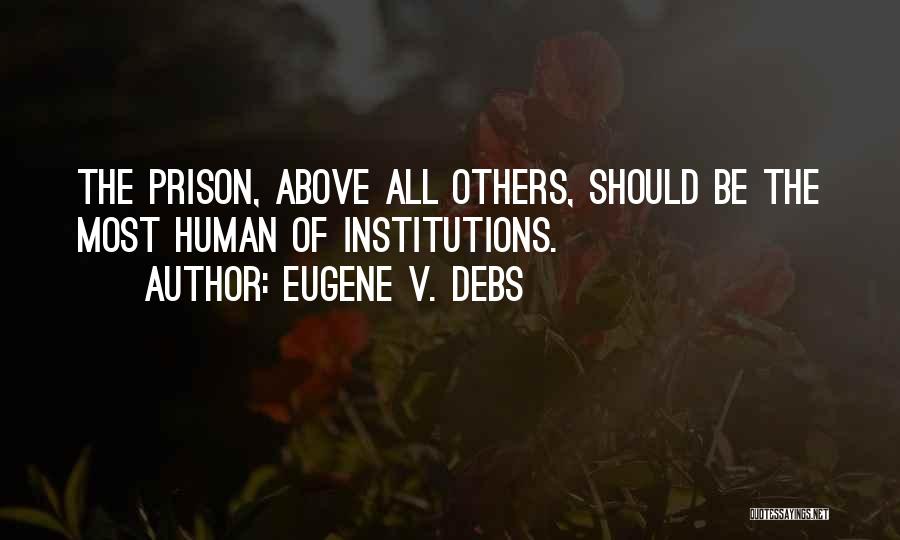 Eugene V. Debs Quotes: The Prison, Above All Others, Should Be The Most Human Of Institutions.