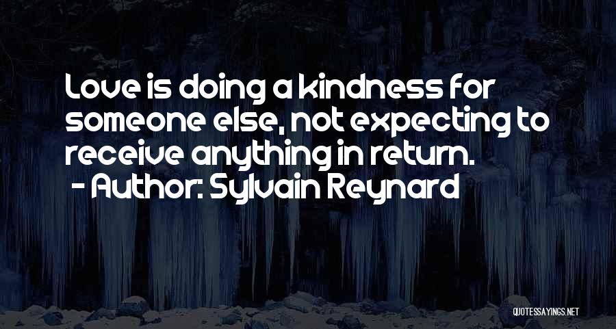 Sylvain Reynard Quotes: Love Is Doing A Kindness For Someone Else, Not Expecting To Receive Anything In Return.