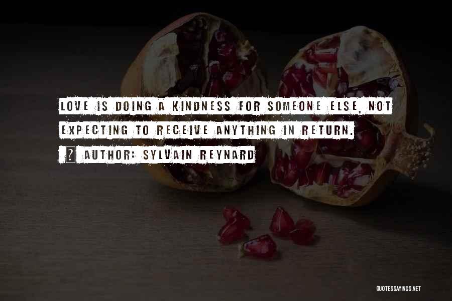 Sylvain Reynard Quotes: Love Is Doing A Kindness For Someone Else, Not Expecting To Receive Anything In Return.