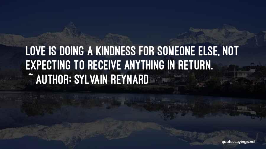 Sylvain Reynard Quotes: Love Is Doing A Kindness For Someone Else, Not Expecting To Receive Anything In Return.