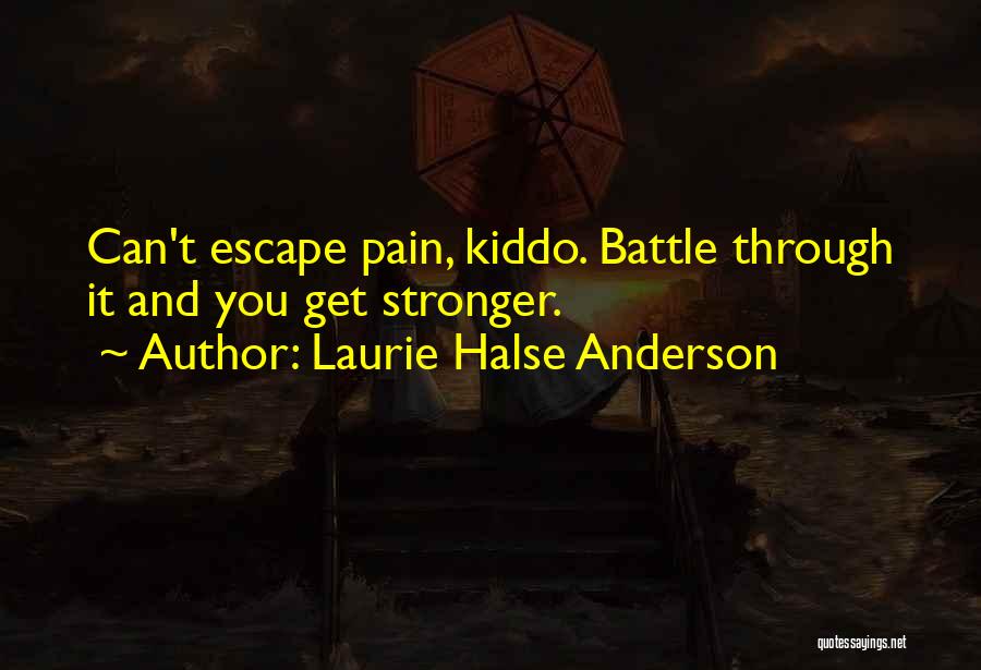 Laurie Halse Anderson Quotes: Can't Escape Pain, Kiddo. Battle Through It And You Get Stronger.