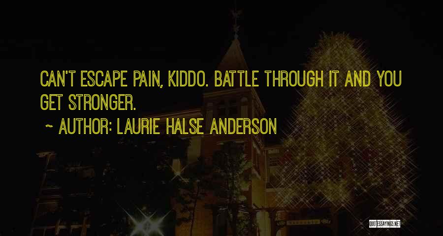 Laurie Halse Anderson Quotes: Can't Escape Pain, Kiddo. Battle Through It And You Get Stronger.