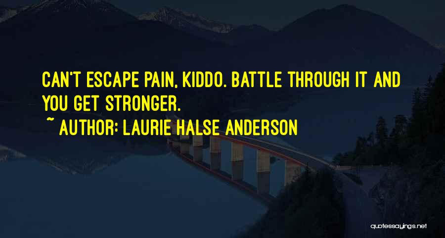 Laurie Halse Anderson Quotes: Can't Escape Pain, Kiddo. Battle Through It And You Get Stronger.