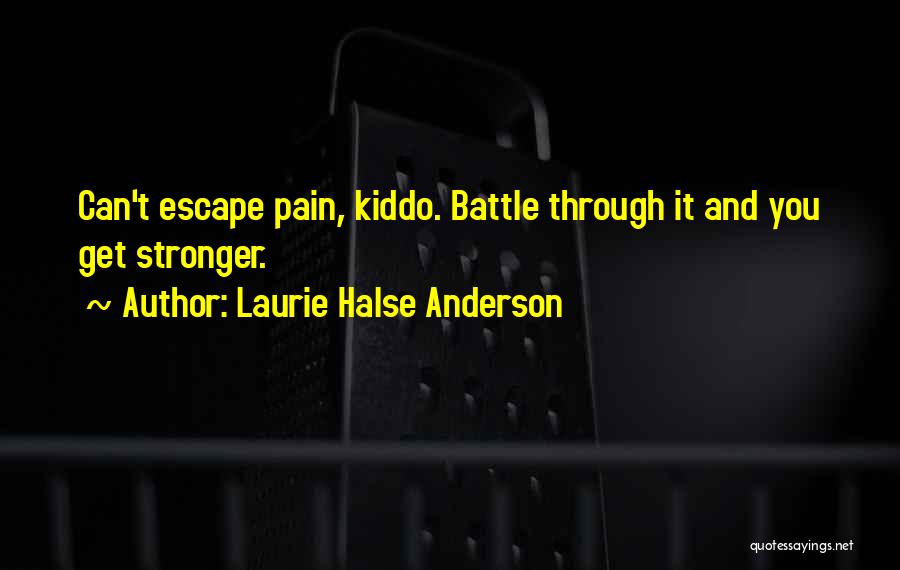 Laurie Halse Anderson Quotes: Can't Escape Pain, Kiddo. Battle Through It And You Get Stronger.