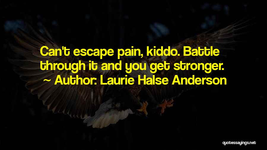 Laurie Halse Anderson Quotes: Can't Escape Pain, Kiddo. Battle Through It And You Get Stronger.