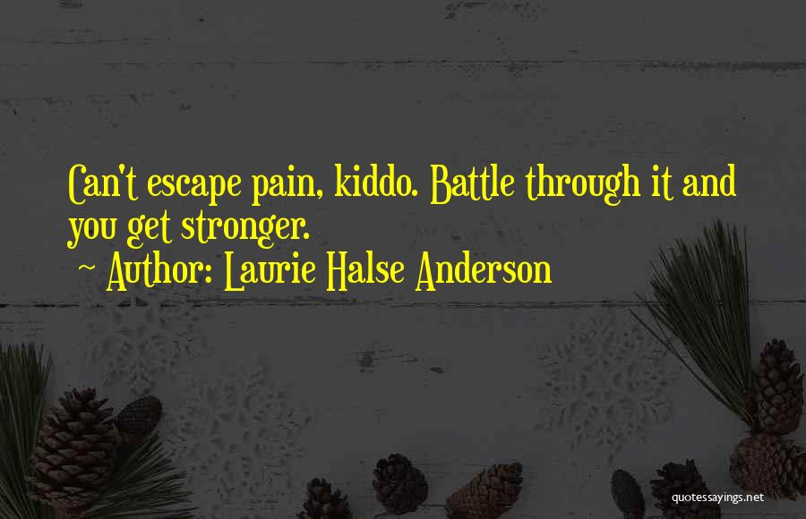 Laurie Halse Anderson Quotes: Can't Escape Pain, Kiddo. Battle Through It And You Get Stronger.