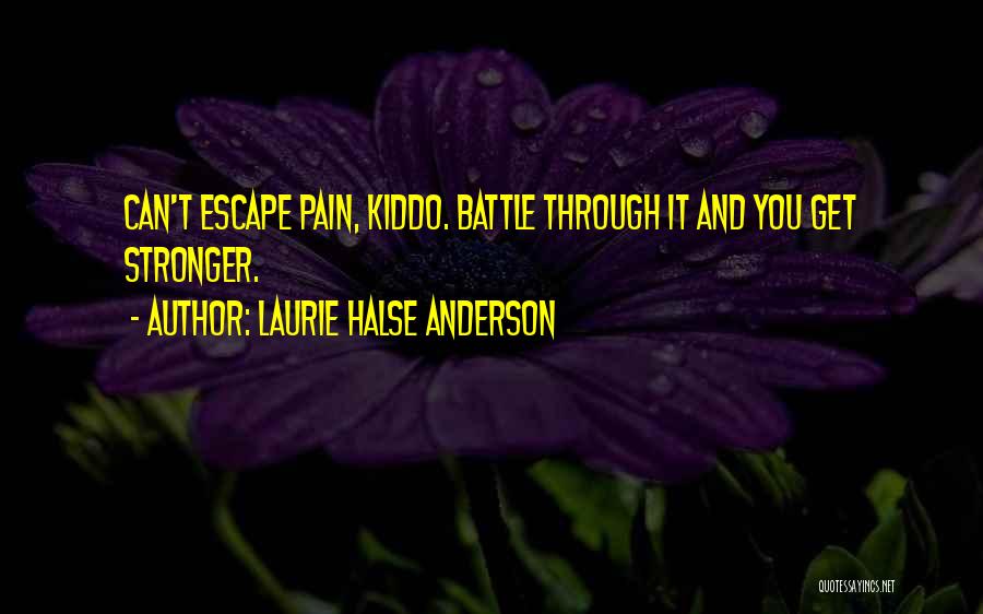 Laurie Halse Anderson Quotes: Can't Escape Pain, Kiddo. Battle Through It And You Get Stronger.