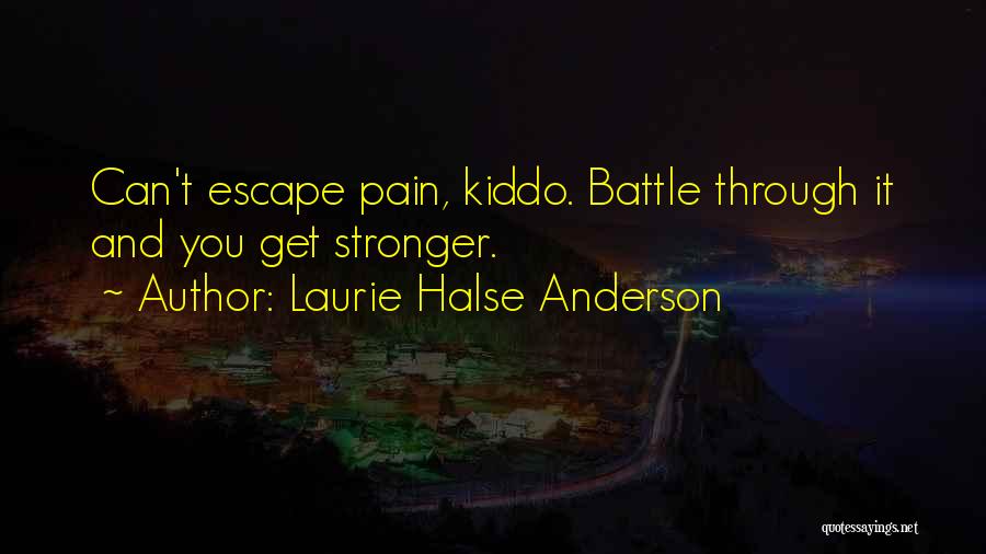 Laurie Halse Anderson Quotes: Can't Escape Pain, Kiddo. Battle Through It And You Get Stronger.