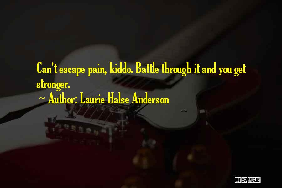 Laurie Halse Anderson Quotes: Can't Escape Pain, Kiddo. Battle Through It And You Get Stronger.