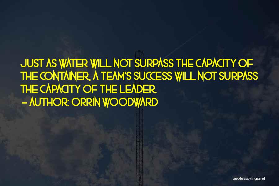 Orrin Woodward Quotes: Just As Water Will Not Surpass The Capacity Of The Container, A Team's Success Will Not Surpass The Capacity Of