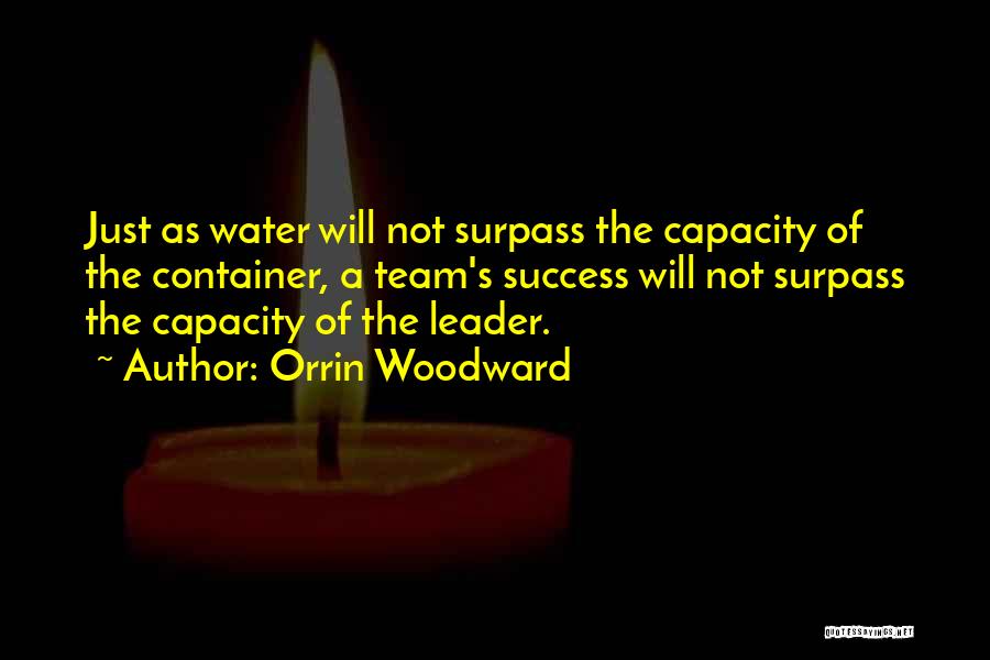 Orrin Woodward Quotes: Just As Water Will Not Surpass The Capacity Of The Container, A Team's Success Will Not Surpass The Capacity Of