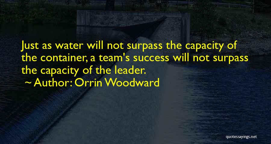 Orrin Woodward Quotes: Just As Water Will Not Surpass The Capacity Of The Container, A Team's Success Will Not Surpass The Capacity Of