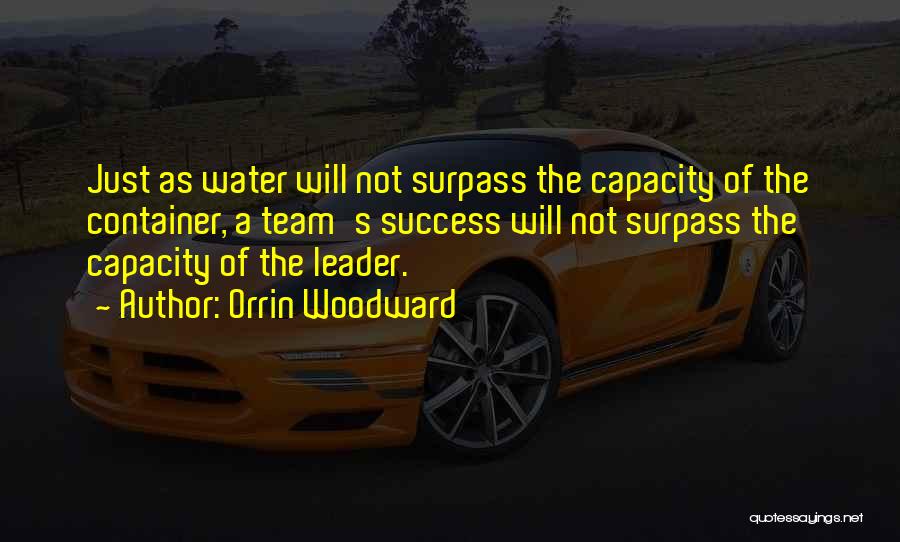 Orrin Woodward Quotes: Just As Water Will Not Surpass The Capacity Of The Container, A Team's Success Will Not Surpass The Capacity Of