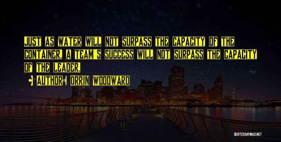 Orrin Woodward Quotes: Just As Water Will Not Surpass The Capacity Of The Container, A Team's Success Will Not Surpass The Capacity Of