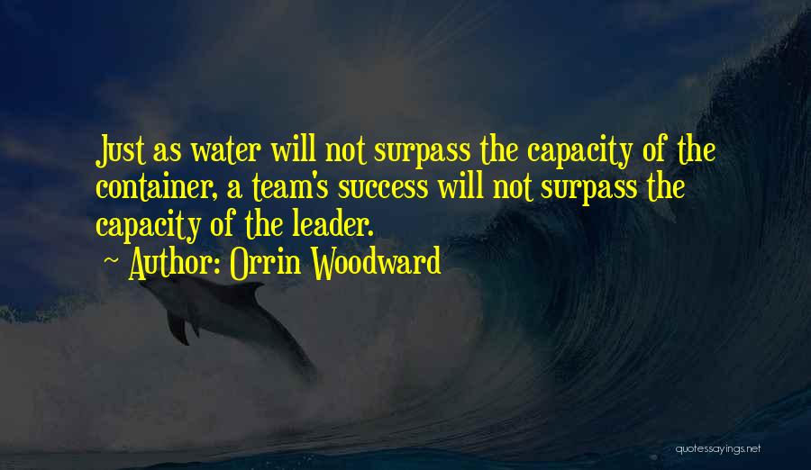 Orrin Woodward Quotes: Just As Water Will Not Surpass The Capacity Of The Container, A Team's Success Will Not Surpass The Capacity Of