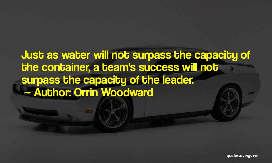 Orrin Woodward Quotes: Just As Water Will Not Surpass The Capacity Of The Container, A Team's Success Will Not Surpass The Capacity Of