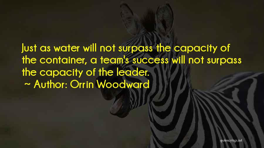 Orrin Woodward Quotes: Just As Water Will Not Surpass The Capacity Of The Container, A Team's Success Will Not Surpass The Capacity Of