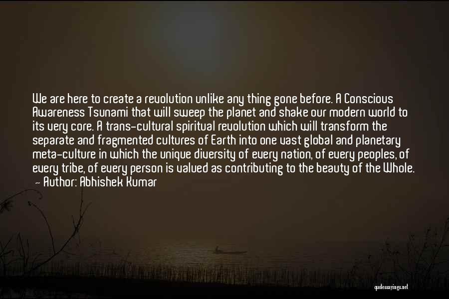 Abhishek Kumar Quotes: We Are Here To Create A Revolution Unlike Any Thing Gone Before. A Conscious Awareness Tsunami That Will Sweep The