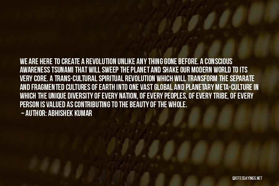 Abhishek Kumar Quotes: We Are Here To Create A Revolution Unlike Any Thing Gone Before. A Conscious Awareness Tsunami That Will Sweep The