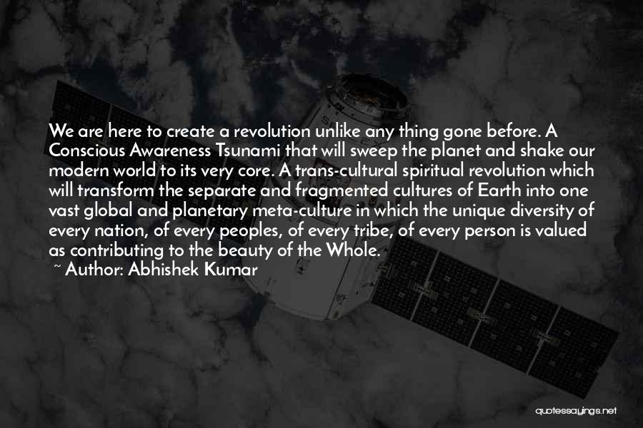 Abhishek Kumar Quotes: We Are Here To Create A Revolution Unlike Any Thing Gone Before. A Conscious Awareness Tsunami That Will Sweep The