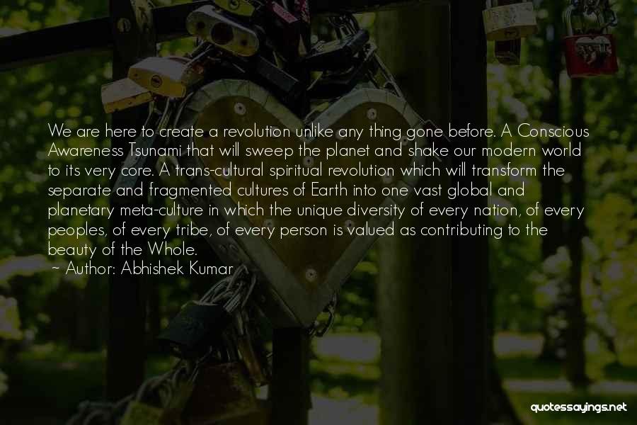 Abhishek Kumar Quotes: We Are Here To Create A Revolution Unlike Any Thing Gone Before. A Conscious Awareness Tsunami That Will Sweep The