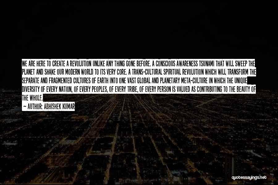 Abhishek Kumar Quotes: We Are Here To Create A Revolution Unlike Any Thing Gone Before. A Conscious Awareness Tsunami That Will Sweep The