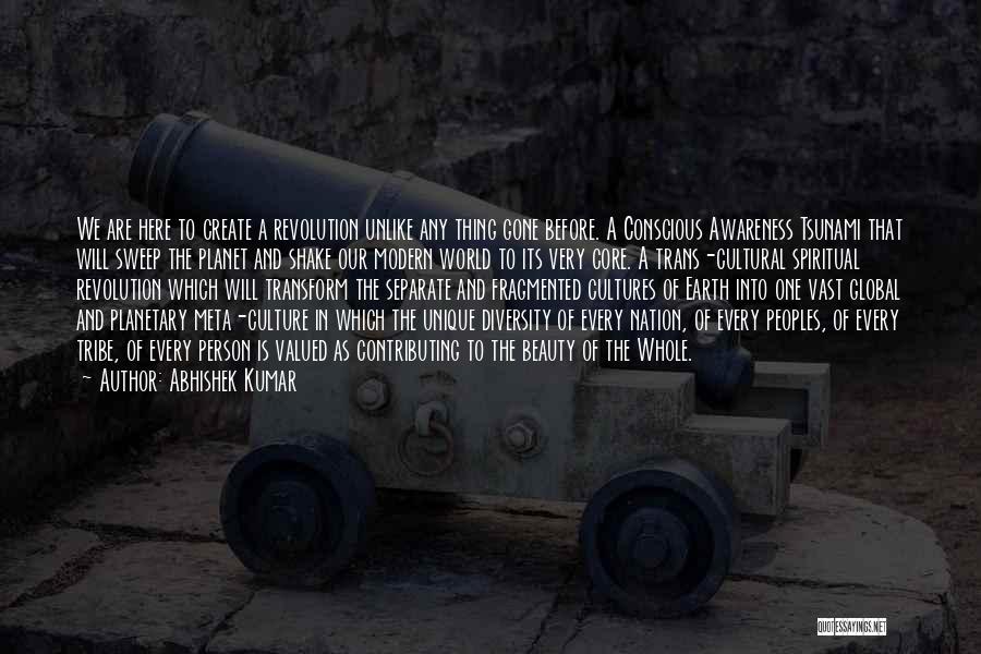 Abhishek Kumar Quotes: We Are Here To Create A Revolution Unlike Any Thing Gone Before. A Conscious Awareness Tsunami That Will Sweep The