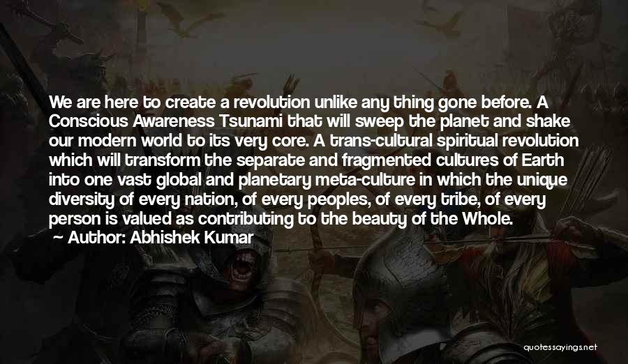 Abhishek Kumar Quotes: We Are Here To Create A Revolution Unlike Any Thing Gone Before. A Conscious Awareness Tsunami That Will Sweep The