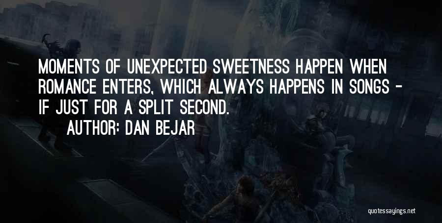 Dan Bejar Quotes: Moments Of Unexpected Sweetness Happen When Romance Enters, Which Always Happens In Songs - If Just For A Split Second.